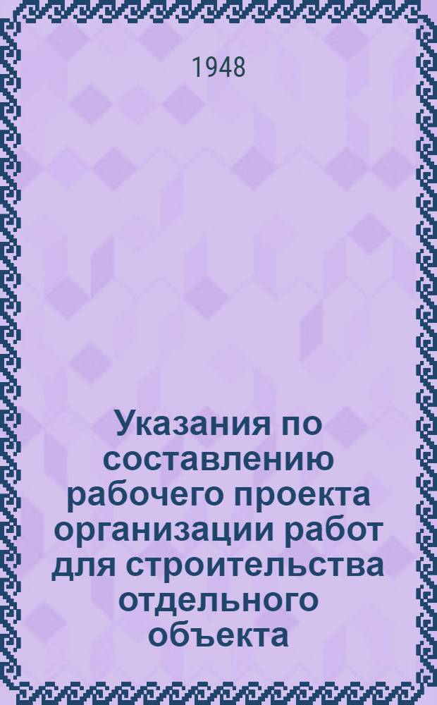 Указания по составлению рабочего проекта организации работ для строительства отдельного объекта : Утв. 3/V 1948 г