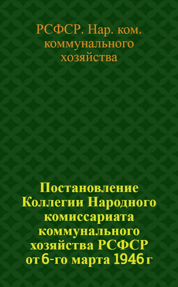 Постановление Коллегии Народного комиссариата коммунального хозяйства РСФСР от 6-го марта 1946 г. "О мероприятиях по сохранению и дальнейшему развитию садово-паркового хозяйства в городах РСФСР"