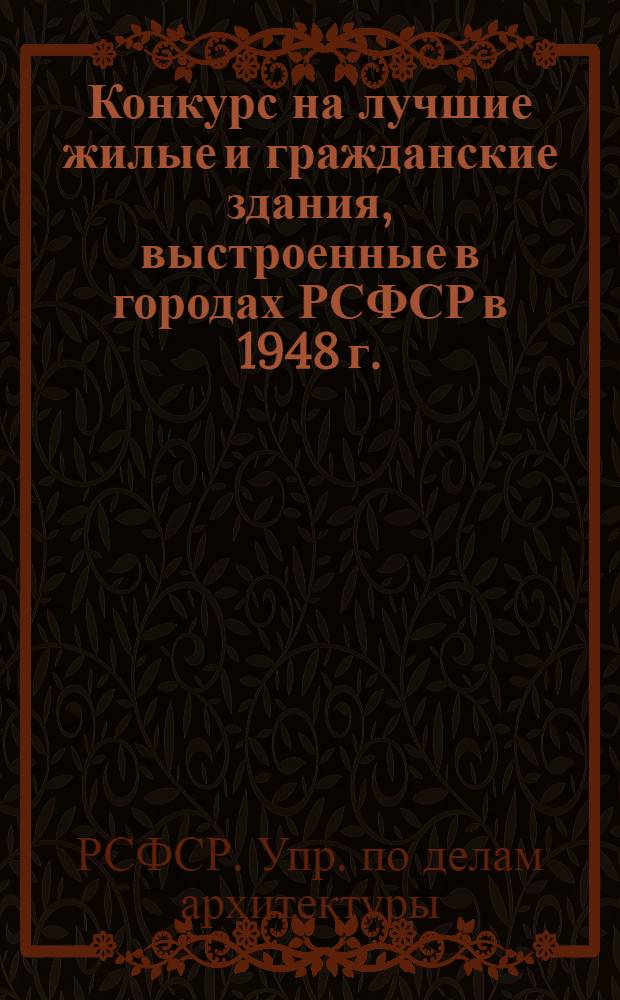 Конкурс на лучшие жилые и гражданские здания, выстроенные в городах РСФСР в 1948 г. : Приказ № 174. 4 мая 1948 г. об объявлении конкурса и положение