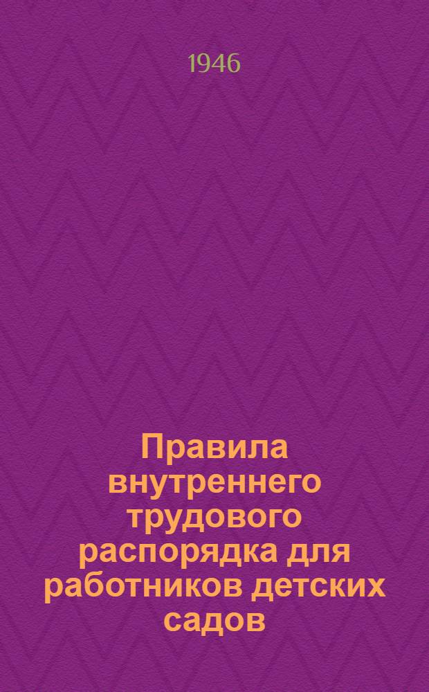 Правила внутреннего трудового распорядка для работников детских садов : Утв. 28/XI-1945 г