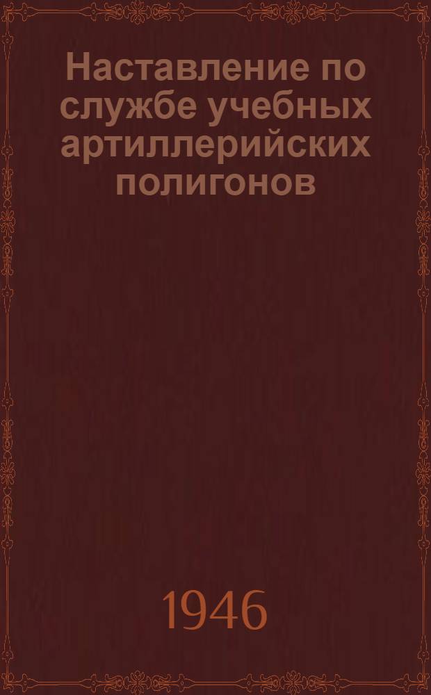 Наставление по службе учебных артиллерийских полигонов : Утв. 9/II-1946 г.