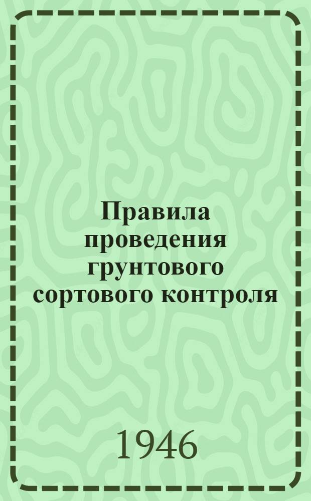 Правила проведения грунтового сортового контроля : Утв. 22/IV-1946 г.
