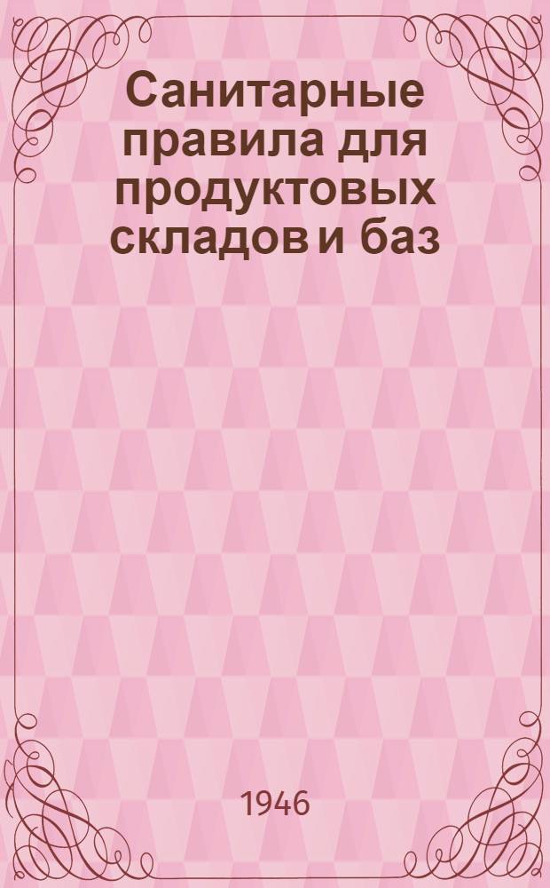 Санитарные правила для продуктовых складов и баз : Утв. Глав. гос. сан. инспектор СССР 20/III-1946 г