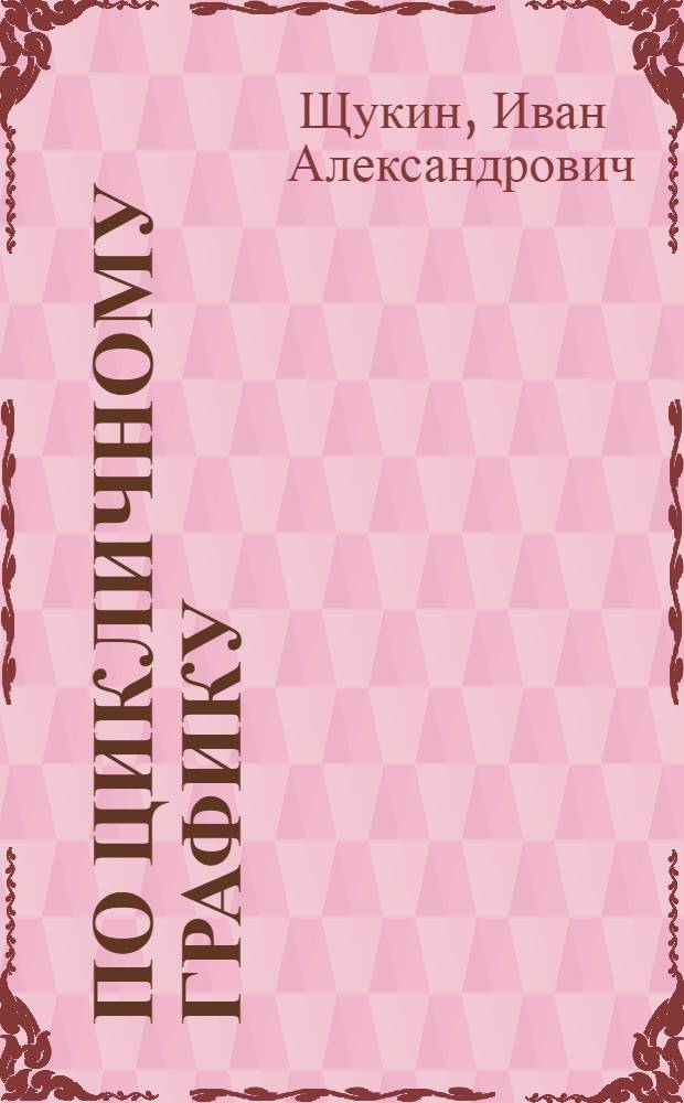 По цикличному графику : (Из опыта работы мастерского участка А.И. Фадеева)