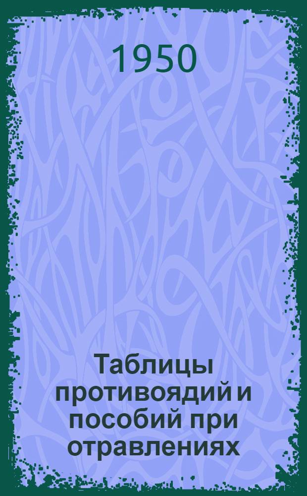 Таблицы противоядий и пособий при отравлениях : (Извлечение из Гос. фармакопеи СССР 8-го изд.)
