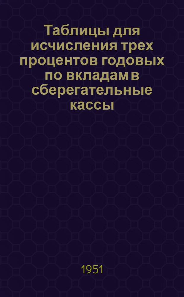 Таблицы для исчисления трех процентов годовых по вкладам в сберегательные кассы