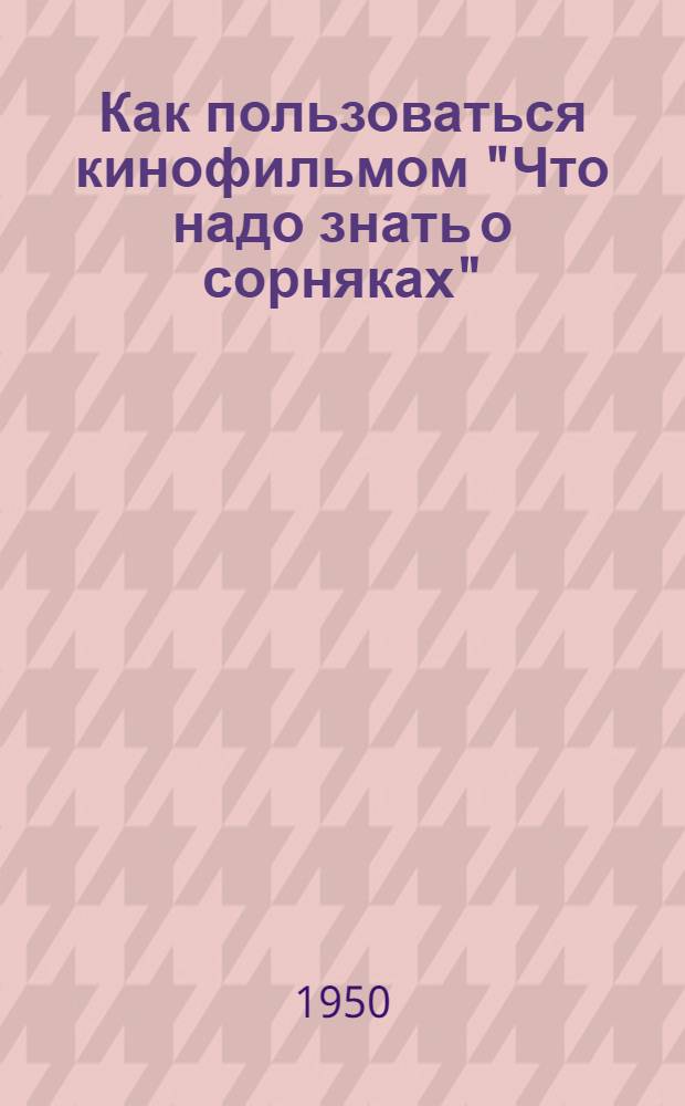 Как пользоваться кинофильмом "Что надо знать о сорняках"