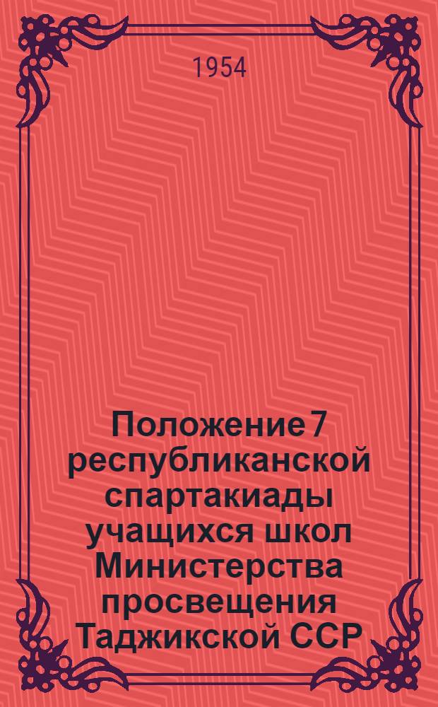 Положение 7 республиканской спартакиады учащихся школ Министерства просвещения Таджикской ССР : Утв. 7/IV 1954 г