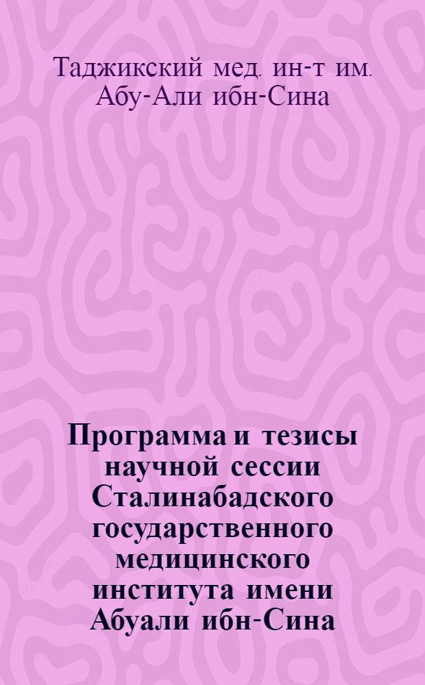 Программа и тезисы научной сессии Сталинабадского государственного медицинского института имени Абуали ибн-Сина, посвященной 25-летнему юбилею Таджикской ССР. (Ноябрь 1954 г.)