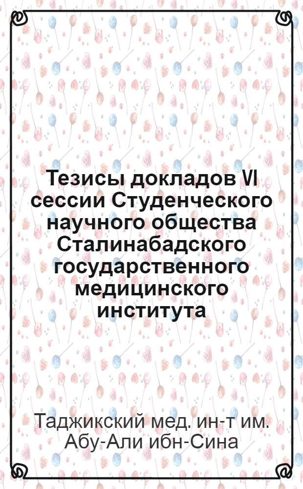 Тезисы докладов VI сессии Студенческого научного общества Сталинабадского государственного медицинского института. (Ноябрь 1950 г.)