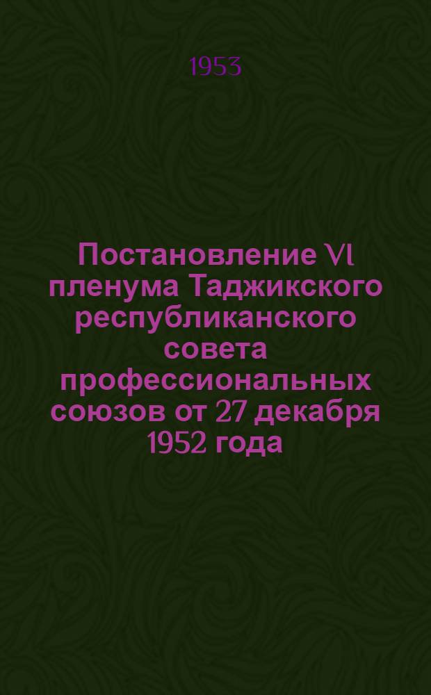 Постановление VI пленума Таджикского республиканского совета профессиональных союзов [от 27 декабря 1952 года] : По докладам министра здравоохранения республики тов. Бобоходжаева и секретаря Совпрофа тов. Лычагина "О состоянии мед. обслуживания рабочих и служащих на пром. предприятиях республики"