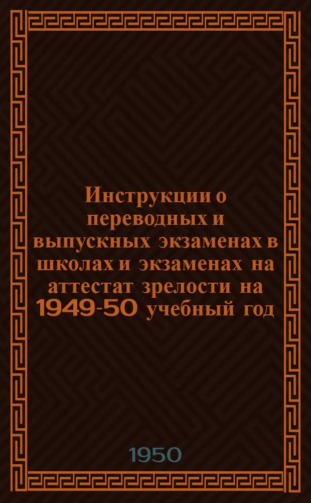 Инструкции о переводных и выпускных экзаменах в школах и экзаменах на аттестат зрелости на 1949-50 учебный год
