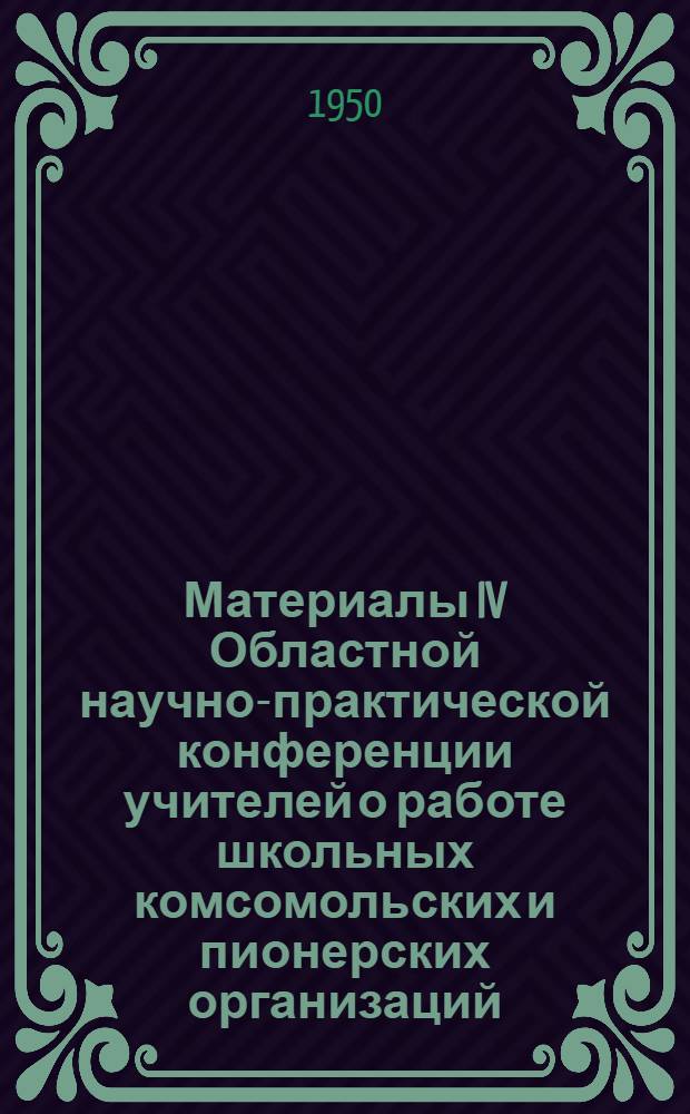 Материалы IV Областной научно-практической конференции учителей о работе школьных комсомольских и пионерских организаций