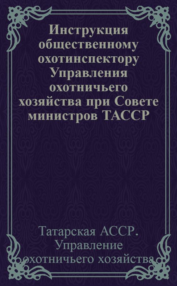 Инструкция общественному охотинспектору Управления охотничьего хозяйства при Совете министров ТАССР