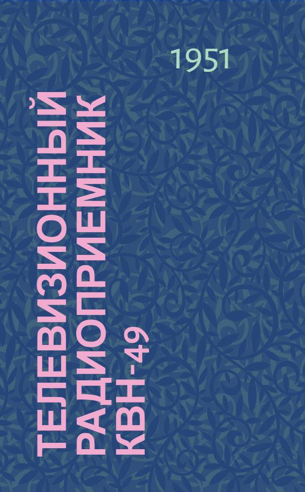 Телевизионный радиоприемник КВН-49 : Краткое описание и инструкция