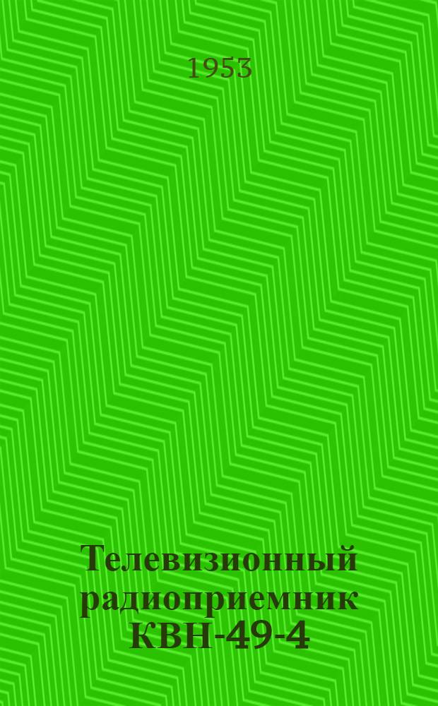 Телевизионный радиоприемник КВН-49-4 (с устройствами для защиты от помех радиовещанию) : Краткое описание и инструкция
