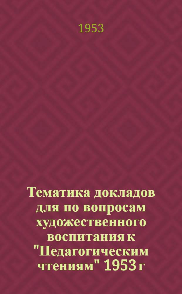 Тематика докладов для по вопросам художественного воспитания к "Педагогическим чтениям" 1953 г.