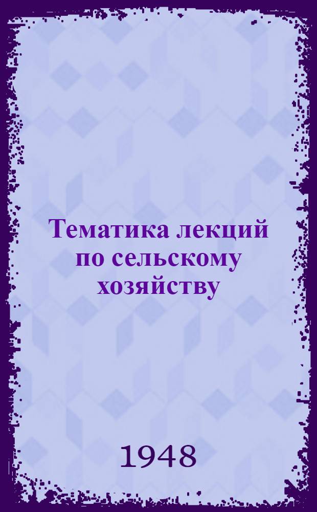 Тематика лекций по сельскому хозяйству : С указанием планов лекций и библиографии