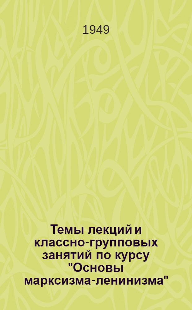 Темы лекций и классно-групповых занятий по курсу "Основы марксизма-ленинизма" : Для воен.-полит. училищ