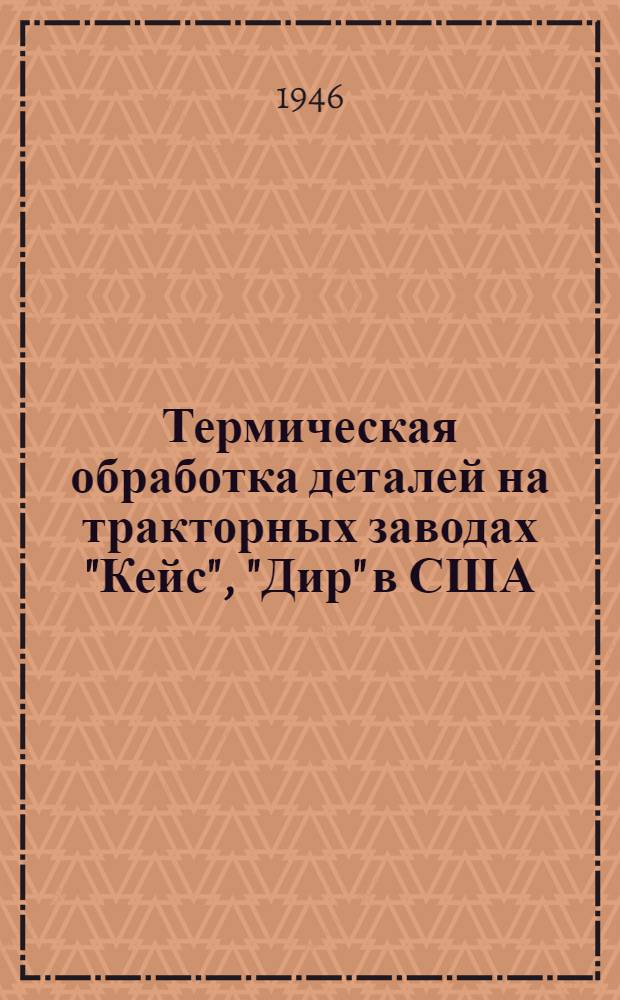 Термическая обработка деталей на тракторных заводах "Кейс", "Дир" в США : По материалам инж. Козловского