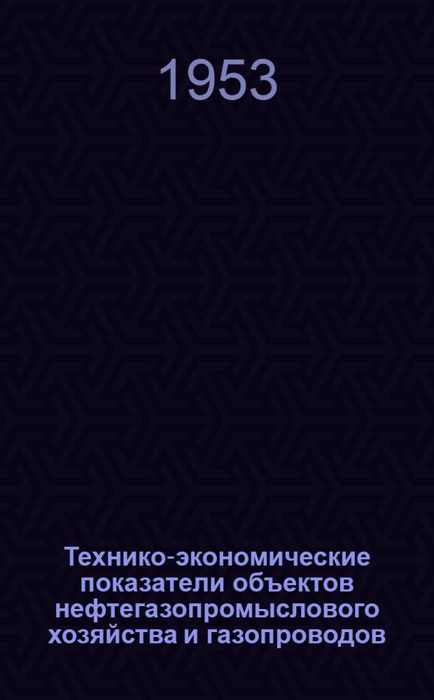Технико-экономические показатели объектов нефтегазопромыслового хозяйства и газопроводов