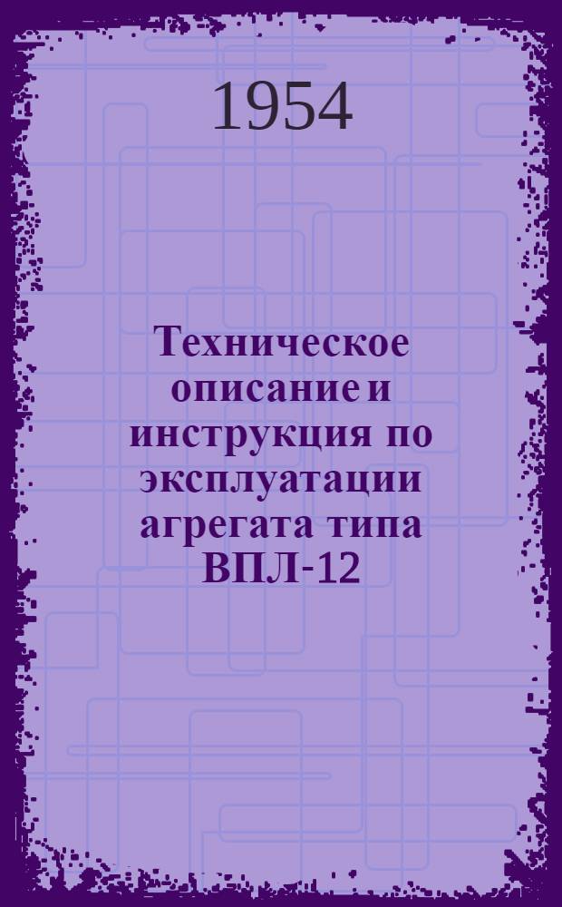 Техническое описание и инструкция по эксплуатации агрегата типа ВПЛ-12