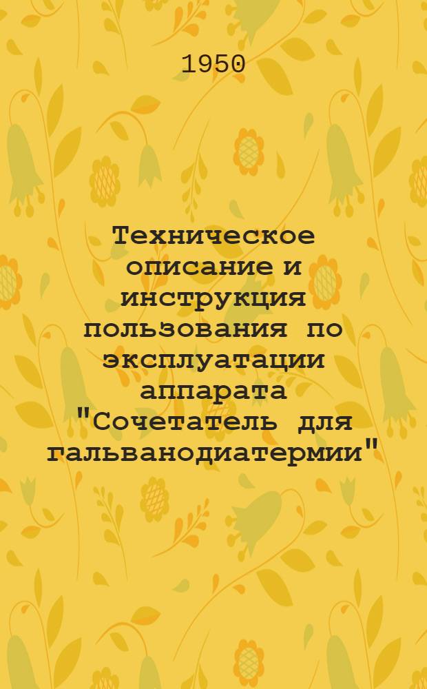Техническое описание и инструкция пользования по эксплуатации аппарата "Сочетатель для гальванодиатермии" : (Шифр СГД)