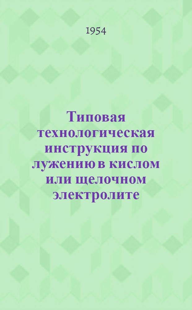 Типовая технологическая инструкция по лужению в кислом или щелочном электролите : (3 редакция) : Утв. 15/II 1954 г