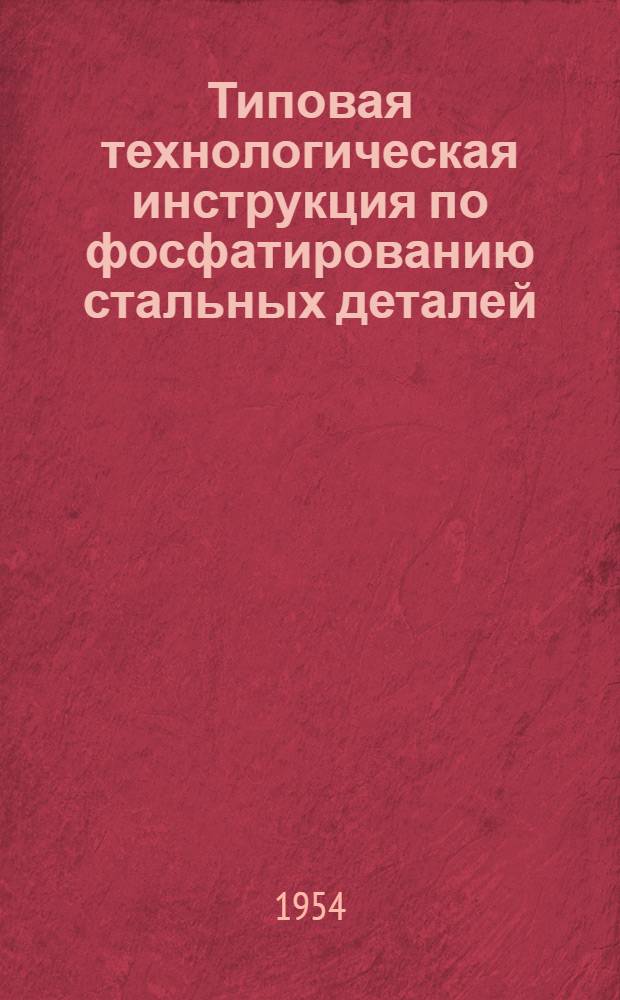 Типовая технологическая инструкция по фосфатированию стальных деталей : 3 редакция : Утв. 15/II 1954 г