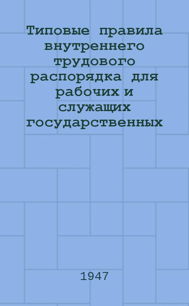 Типовые правила внутреннего трудового распорядка для рабочих и служащих государственных, кооперативных и общественных предприятий и учреждений : Утв. СНК СССР 18/I-1941 г