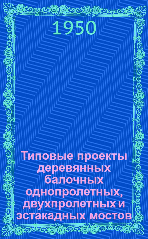 Типовые проекты деревянных балочных однопролетных, двухпролетных и эстакадных мостов : Нагрузка: Н-8 и Н-60 : Пролеты в свету и габариты: для однопролетных мостов 1, 2, 3, 4 и 5,5 м; для двухпролетных мостов 3 и 4 м; УГ-8,0, для эстакадных мостов 4; 5; 5,5; 6; 7; 7,5; 8 и 9 м; Г-6,0