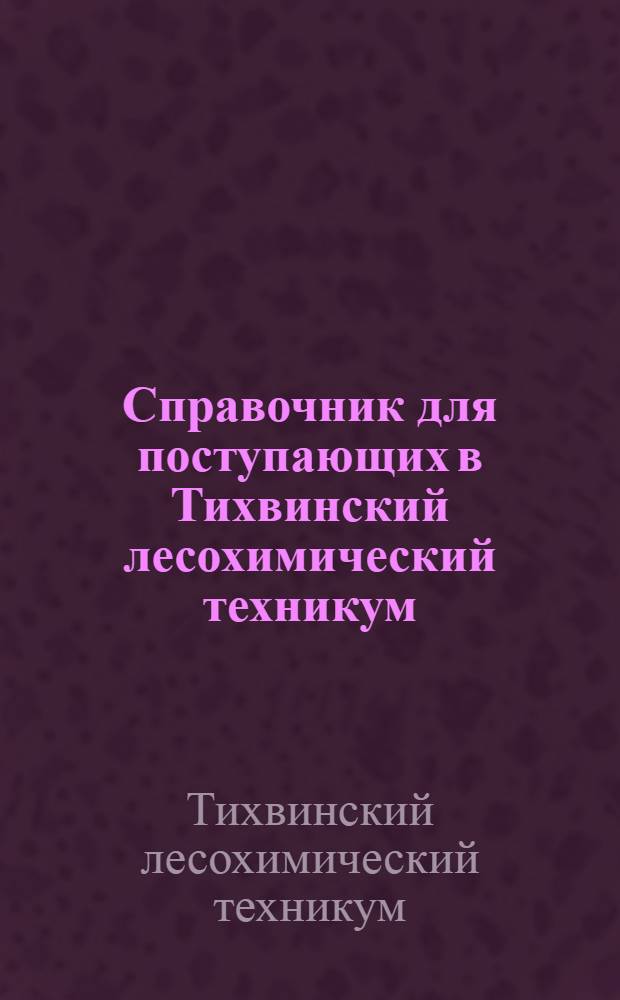 Справочник для поступающих в Тихвинский лесохимический техникум
