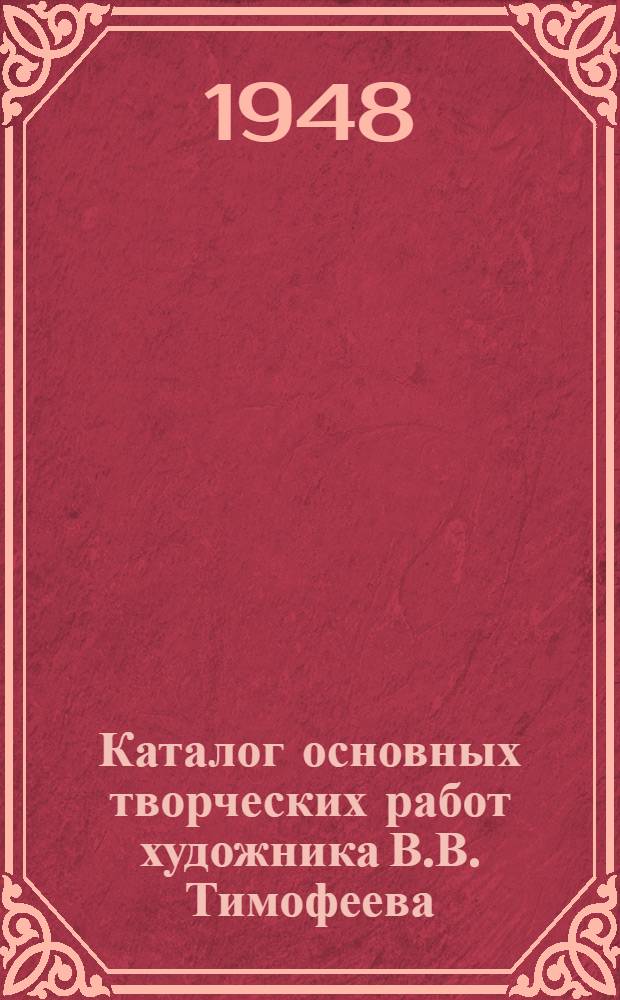 Каталог основных творческих работ художника В.В. Тимофеева : Выпускается в связи с 60-летием со дня рождения и 40-летием его творческой деятельности