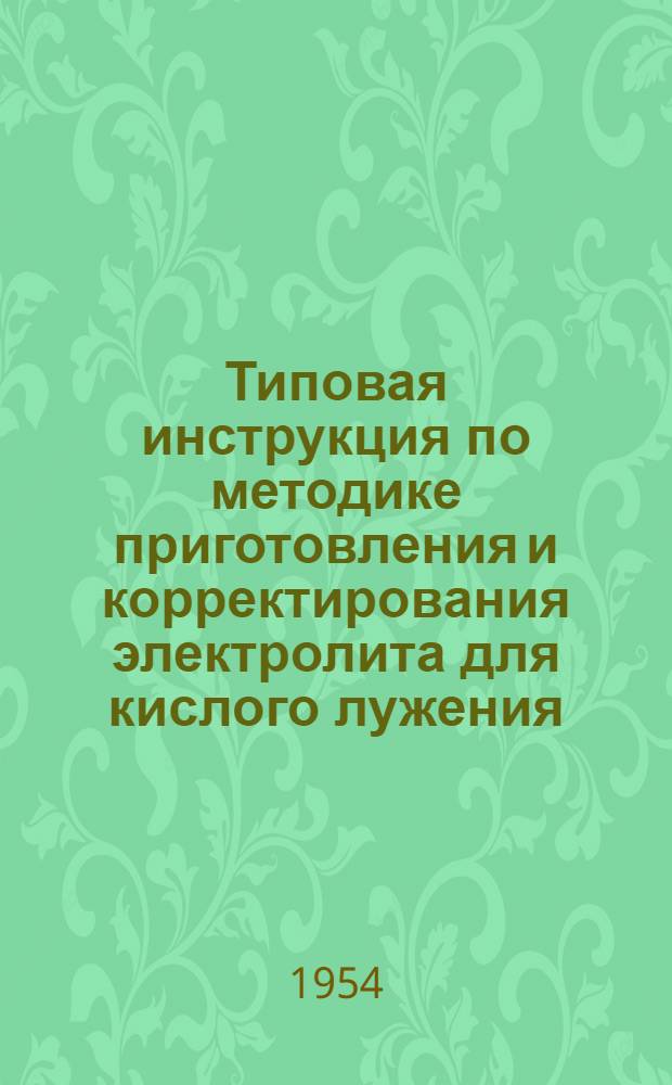 Типовая инструкция по методике приготовления и корректирования электролита для кислого лужения : (3 редакция) : Утв. 15/II 1954 г