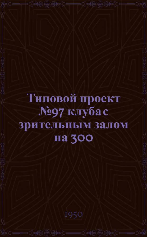 Типовой проект № 97 клуба с зрительным залом на 300 (320) мест : Изменения в соответствии с постановлением Совета министров СССР от 9 мая 1950 г. № 1911 "О снижении стоимости строительства"
