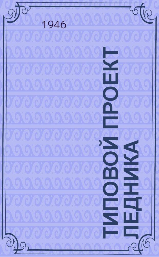 Типовой проект ледника (деревянного-рубленого) : Для участковых больниц на 10-25 коек : Проект № 705