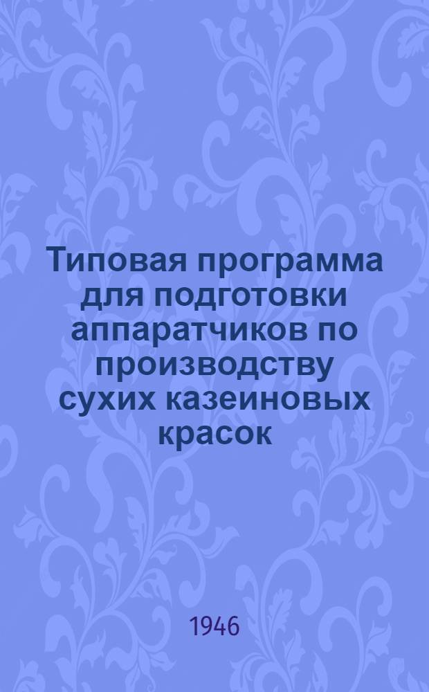 Типовая программа для подготовки аппаратчиков по производству сухих казеиновых красок : Утв. 28/X-1946 г.