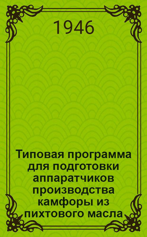 Типовая программа для подготовки аппаратчиков производства камфоры из пихтового масла : Утв. 24/X-1946 г.