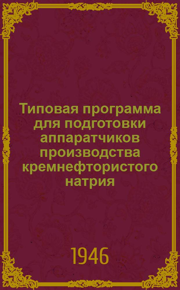 Типовая программа для подготовки аппаратчиков производства кремнефтористого натрия : Утв. 18/VI-1946 г.