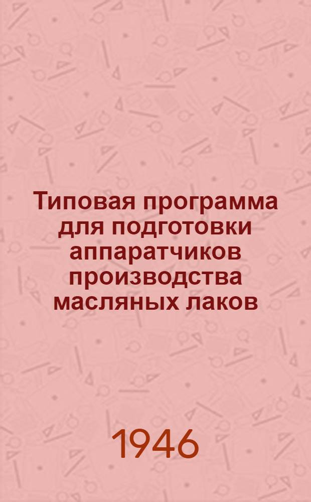 Типовая программа для подготовки аппаратчиков производства масляных лаков : Утв. 19/VI-1946 г.
