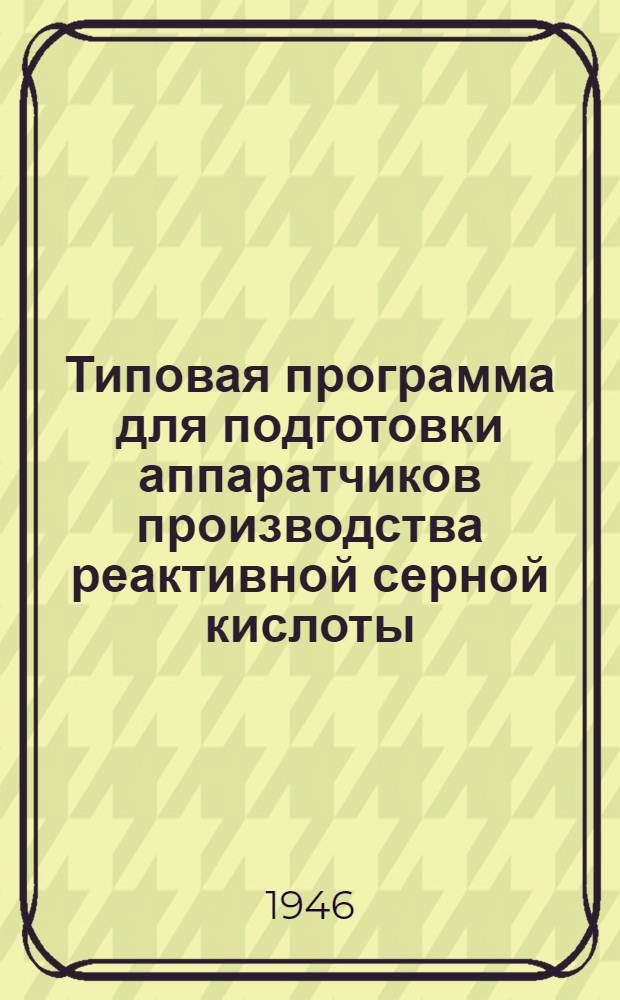 Типовая программа для подготовки аппаратчиков производства реактивной серной кислоты : Утв. 1/I-1946 г.