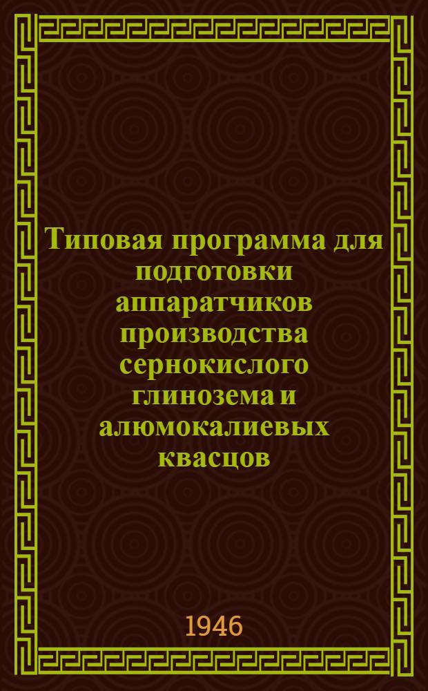 Типовая программа для подготовки аппаратчиков производства сернокислого глинозема и алюмокалиевых квасцов : Утв. 18/VI-1946 г.