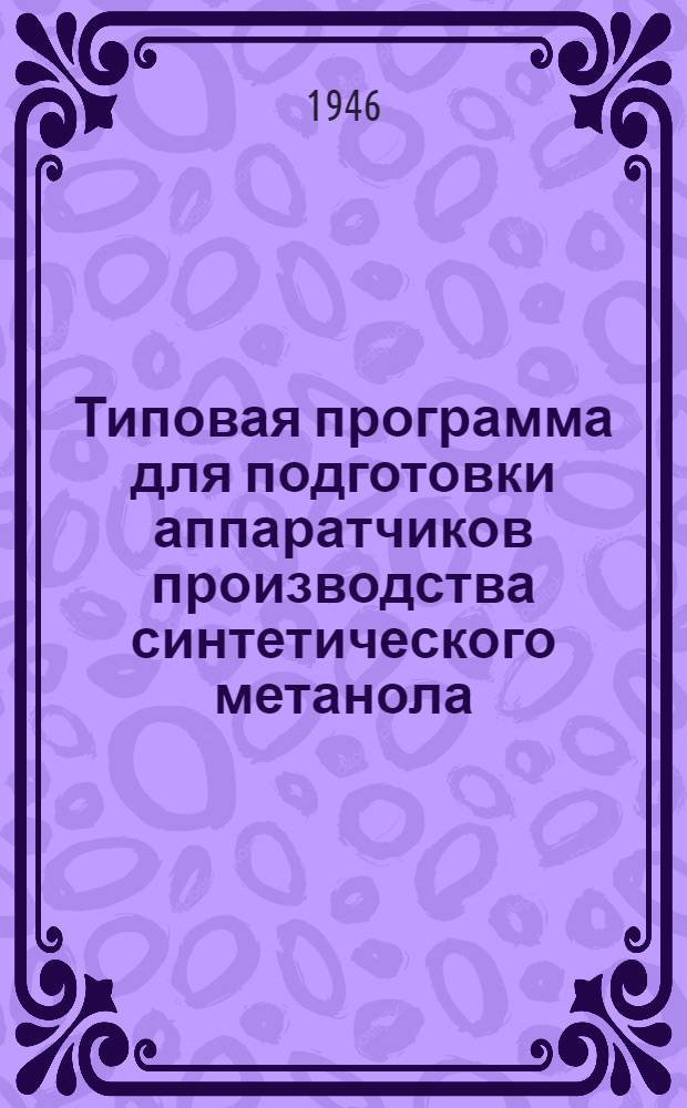 Типовая программа для подготовки аппаратчиков производства синтетического метанола : Утв. 11/I-1946 г.