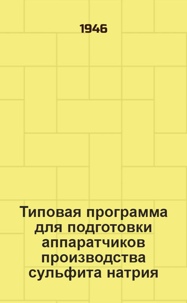 Типовая программа для подготовки аппаратчиков производства сульфита натрия : Утв. 11/I-1946 г.