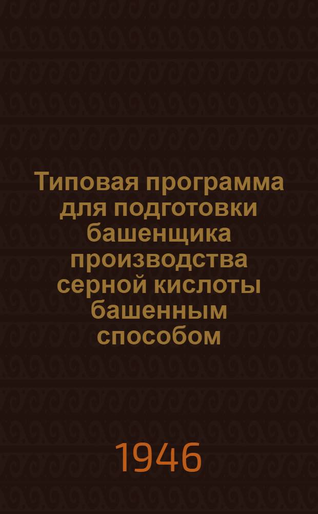 Типовая программа для подготовки башенщика производства серной кислоты башенным способом : Утв. ГУУЗ НКХП СССР