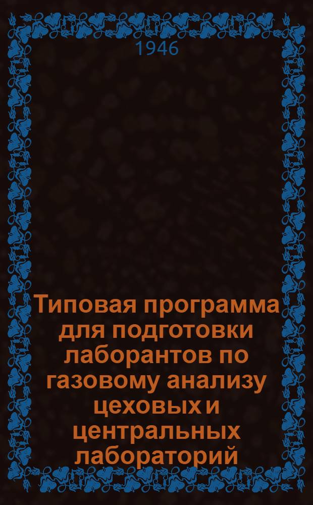 Типовая программа для подготовки лаборантов по газовому анализу цеховых и центральных лабораторий : Утв. 6/VI-1946 г.