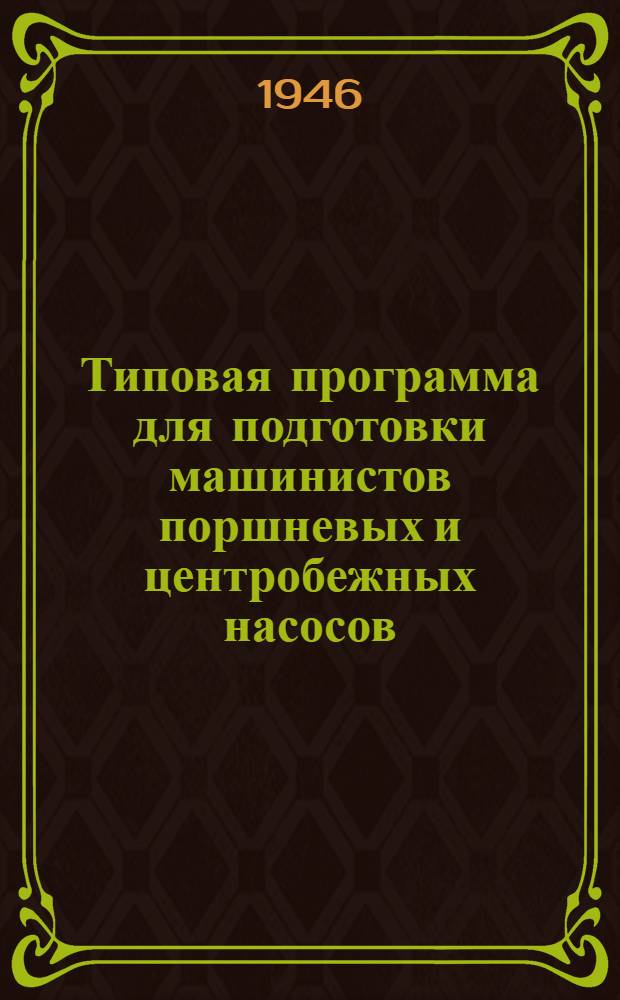Типовая программа для подготовки машинистов поршневых и центробежных насосов : Утв. 15/VI-1946 г.