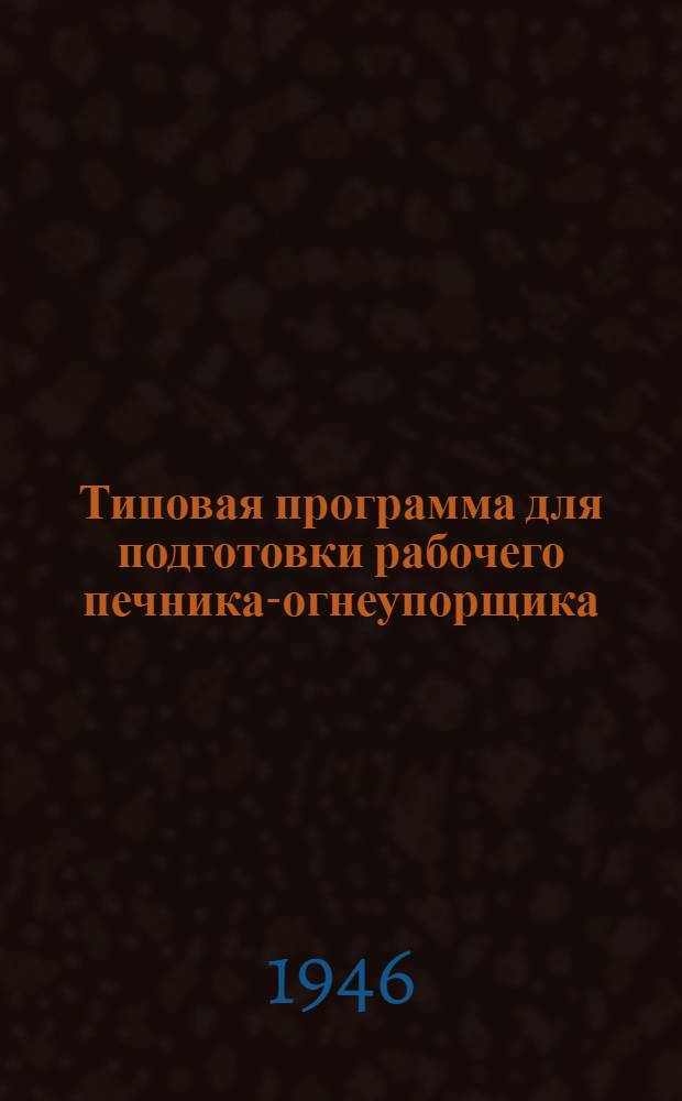 Типовая программа для подготовки рабочего печника-огнеупорщика : Сост. по программе Наркомстроя СССР : Утв. ГУУЗ НКХП СССР