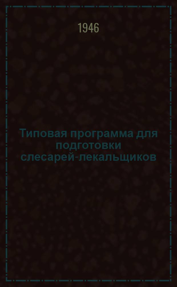 Типовая программа для подготовки слесарей-лекальщиков : Утв. 26/XI-1946 г.