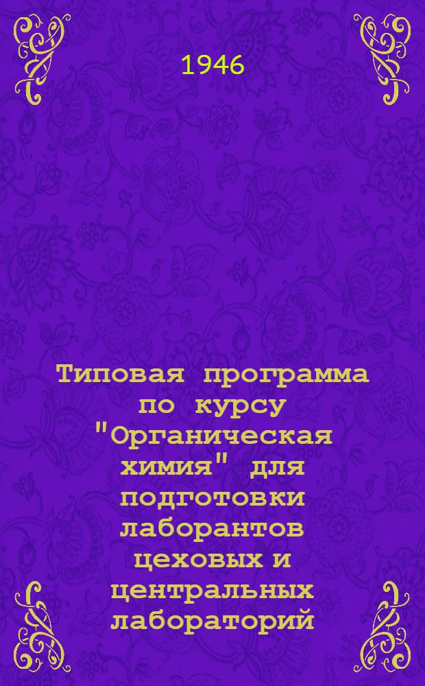 Типовая программа по курсу "Органическая химия" для подготовки лаборантов цеховых и центральных лабораторий : Утв. 20/XII-1945 г.